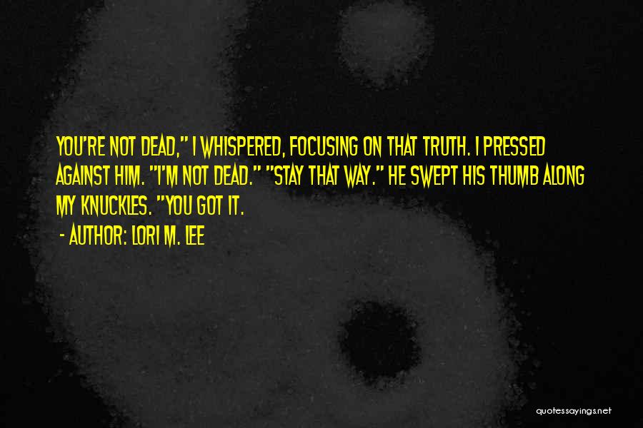 Lori M. Lee Quotes: You're Not Dead, I Whispered, Focusing On That Truth. I Pressed Against Him. I'm Not Dead. Stay That Way. He