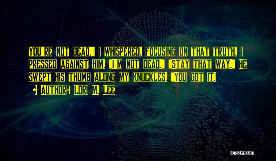 Lori M. Lee Quotes: You're Not Dead, I Whispered, Focusing On That Truth. I Pressed Against Him. I'm Not Dead. Stay That Way. He