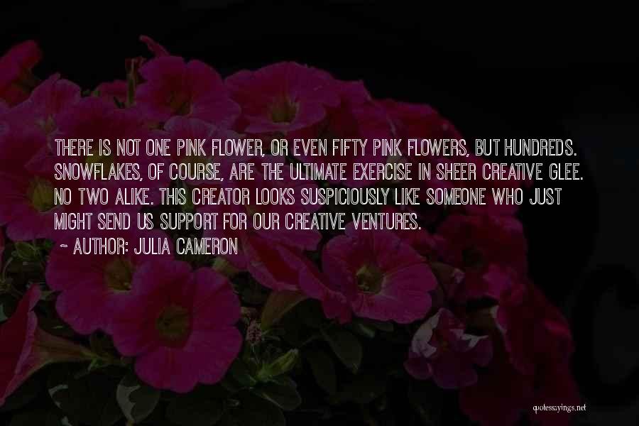 Julia Cameron Quotes: There Is Not One Pink Flower, Or Even Fifty Pink Flowers, But Hundreds. Snowflakes, Of Course, Are The Ultimate Exercise