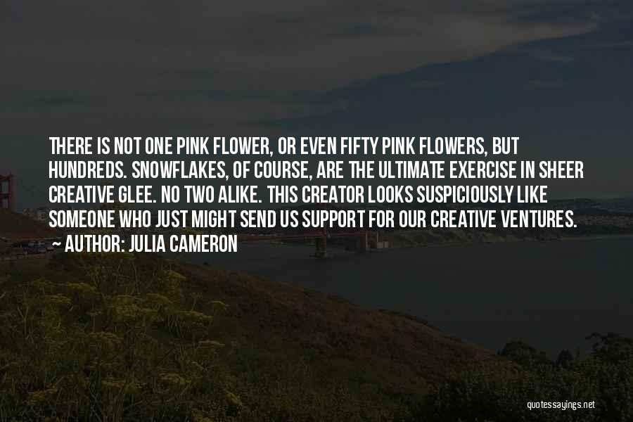 Julia Cameron Quotes: There Is Not One Pink Flower, Or Even Fifty Pink Flowers, But Hundreds. Snowflakes, Of Course, Are The Ultimate Exercise