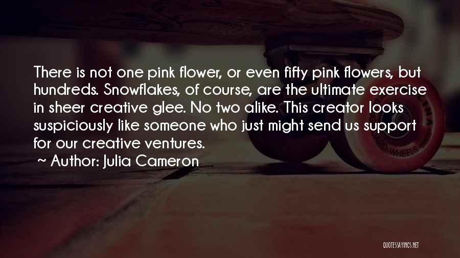 Julia Cameron Quotes: There Is Not One Pink Flower, Or Even Fifty Pink Flowers, But Hundreds. Snowflakes, Of Course, Are The Ultimate Exercise