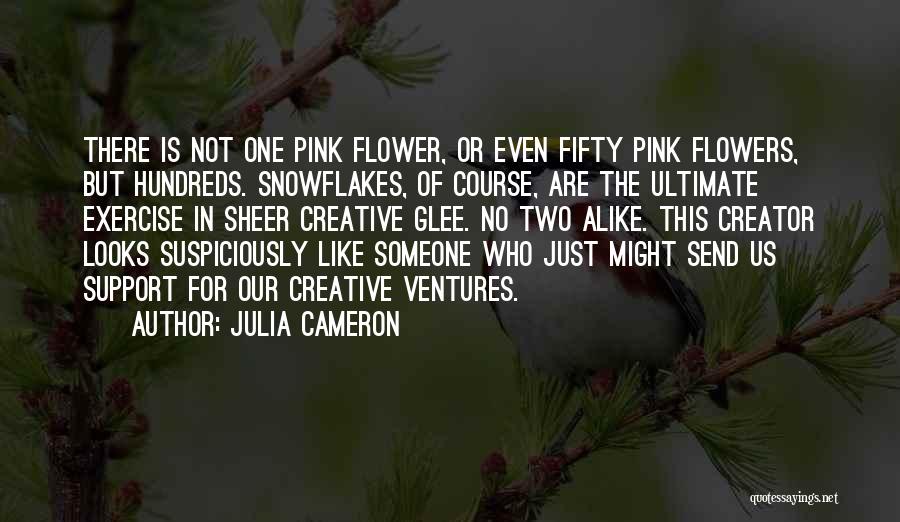 Julia Cameron Quotes: There Is Not One Pink Flower, Or Even Fifty Pink Flowers, But Hundreds. Snowflakes, Of Course, Are The Ultimate Exercise