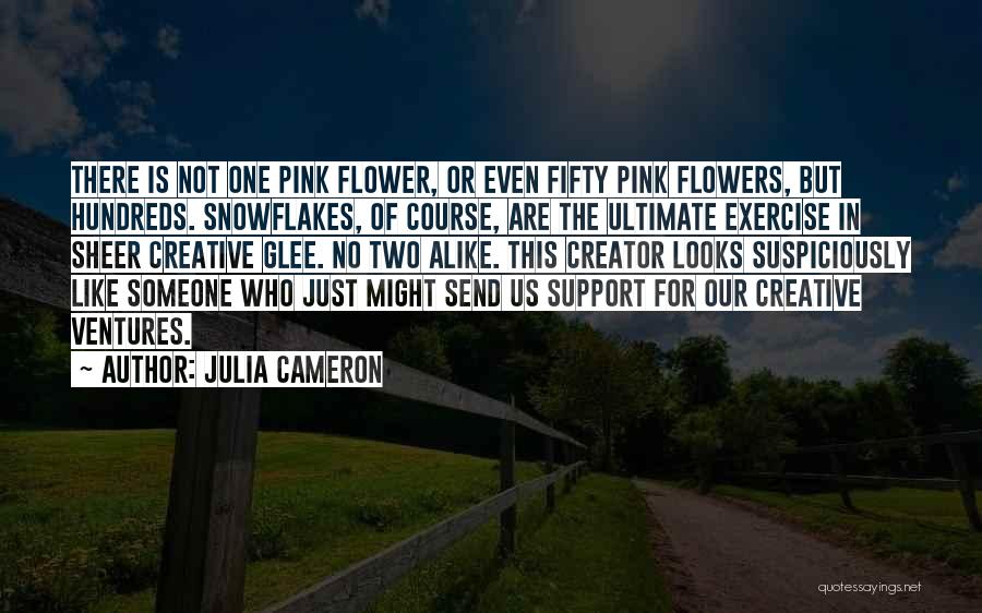 Julia Cameron Quotes: There Is Not One Pink Flower, Or Even Fifty Pink Flowers, But Hundreds. Snowflakes, Of Course, Are The Ultimate Exercise