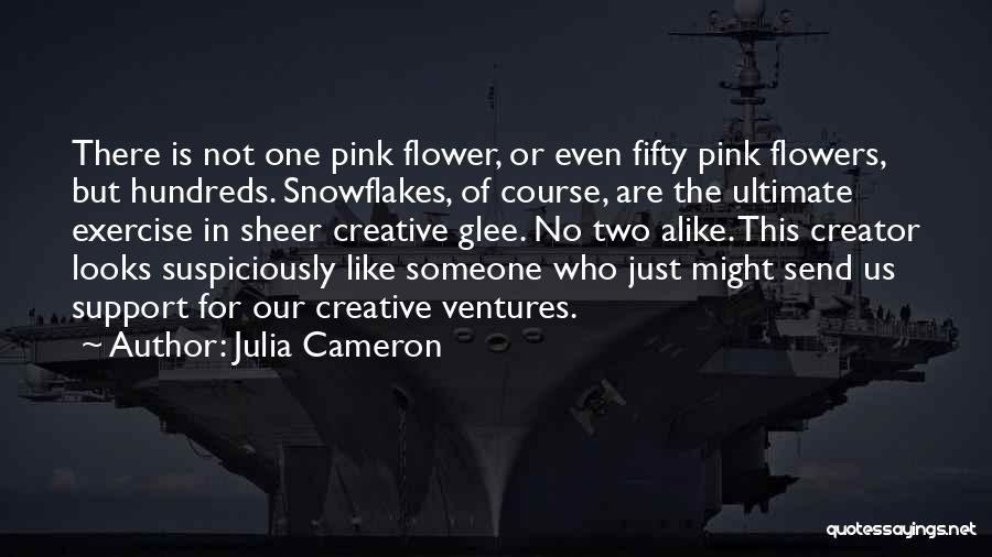 Julia Cameron Quotes: There Is Not One Pink Flower, Or Even Fifty Pink Flowers, But Hundreds. Snowflakes, Of Course, Are The Ultimate Exercise