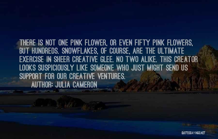 Julia Cameron Quotes: There Is Not One Pink Flower, Or Even Fifty Pink Flowers, But Hundreds. Snowflakes, Of Course, Are The Ultimate Exercise