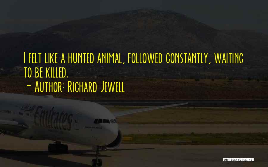 Richard Jewell Quotes: I Felt Like A Hunted Animal, Followed Constantly, Waiting To Be Killed.