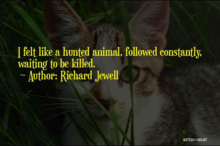 Richard Jewell Quotes: I Felt Like A Hunted Animal, Followed Constantly, Waiting To Be Killed.