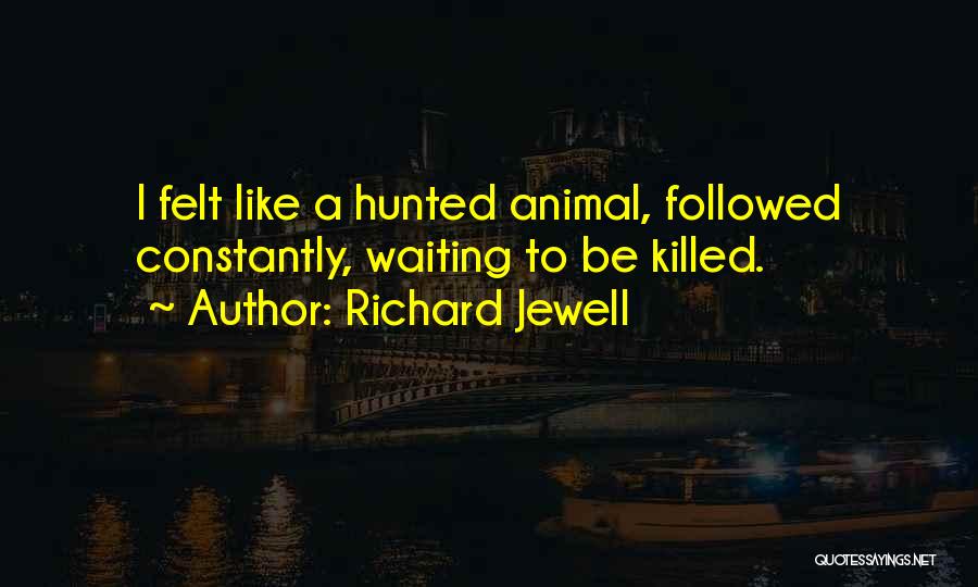 Richard Jewell Quotes: I Felt Like A Hunted Animal, Followed Constantly, Waiting To Be Killed.