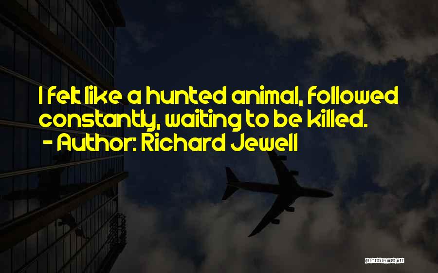 Richard Jewell Quotes: I Felt Like A Hunted Animal, Followed Constantly, Waiting To Be Killed.