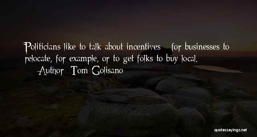 Tom Golisano Quotes: Politicians Like To Talk About Incentives - For Businesses To Relocate, For Example, Or To Get Folks To Buy Local.