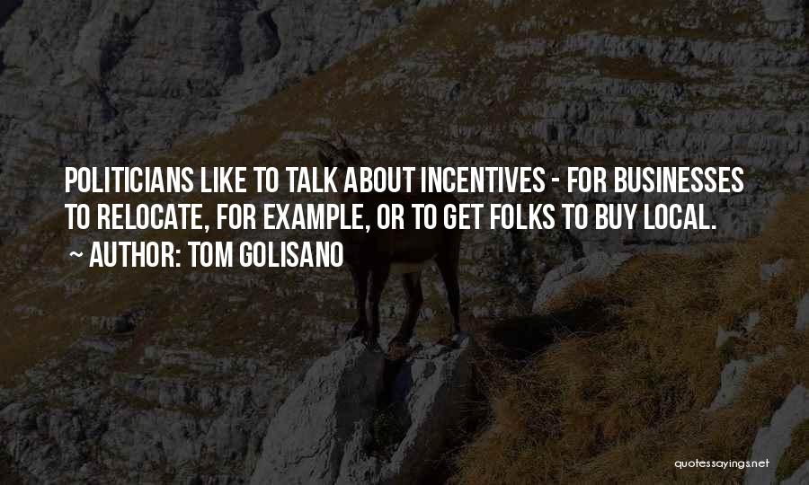 Tom Golisano Quotes: Politicians Like To Talk About Incentives - For Businesses To Relocate, For Example, Or To Get Folks To Buy Local.