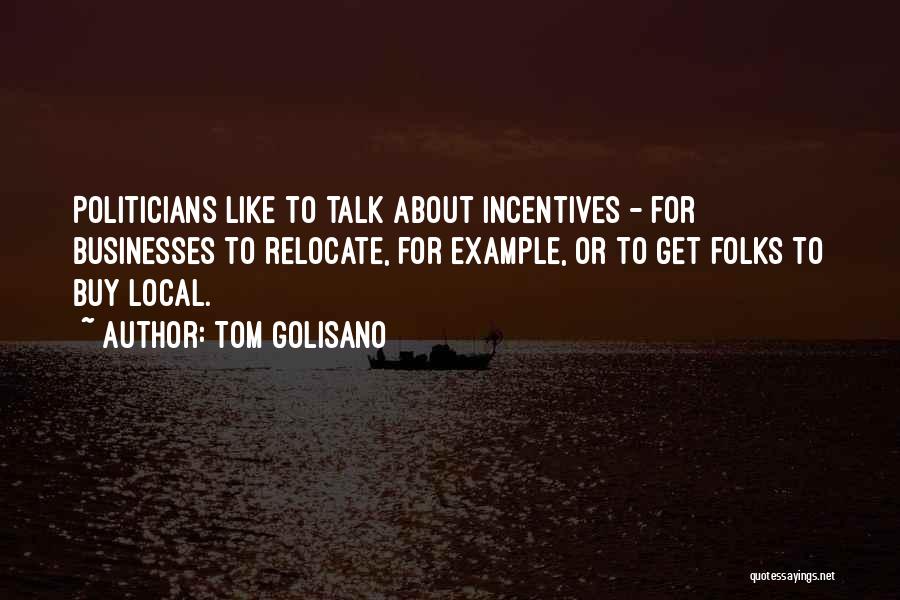 Tom Golisano Quotes: Politicians Like To Talk About Incentives - For Businesses To Relocate, For Example, Or To Get Folks To Buy Local.