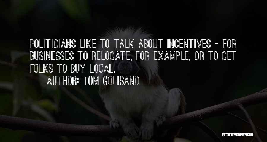 Tom Golisano Quotes: Politicians Like To Talk About Incentives - For Businesses To Relocate, For Example, Or To Get Folks To Buy Local.