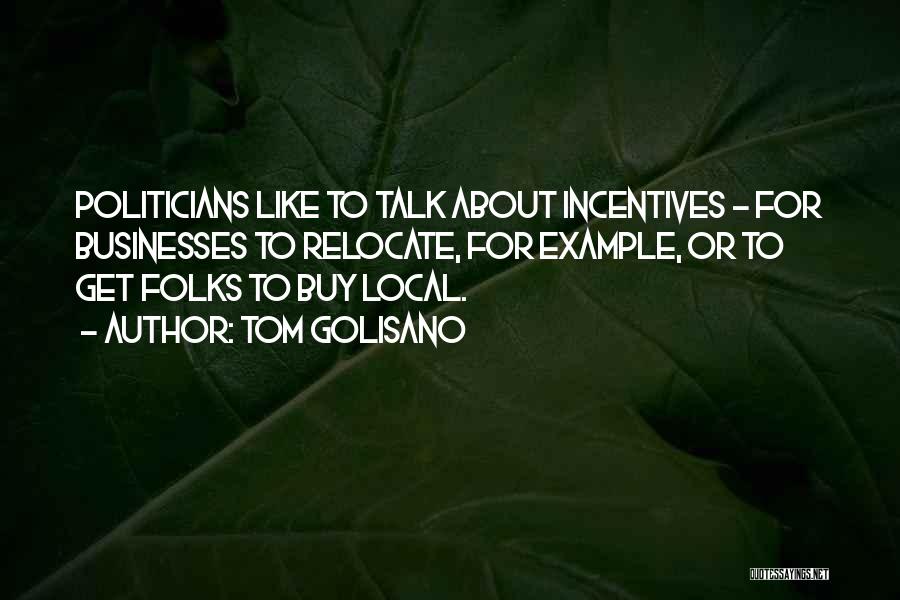 Tom Golisano Quotes: Politicians Like To Talk About Incentives - For Businesses To Relocate, For Example, Or To Get Folks To Buy Local.