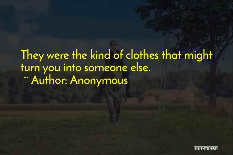 Anonymous Quotes: They Were The Kind Of Clothes That Might Turn You Into Someone Else.