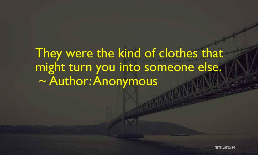 Anonymous Quotes: They Were The Kind Of Clothes That Might Turn You Into Someone Else.
