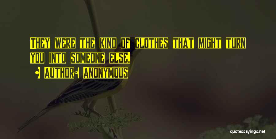Anonymous Quotes: They Were The Kind Of Clothes That Might Turn You Into Someone Else.