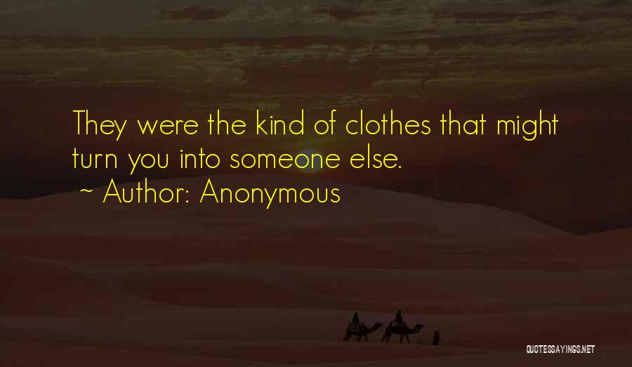 Anonymous Quotes: They Were The Kind Of Clothes That Might Turn You Into Someone Else.