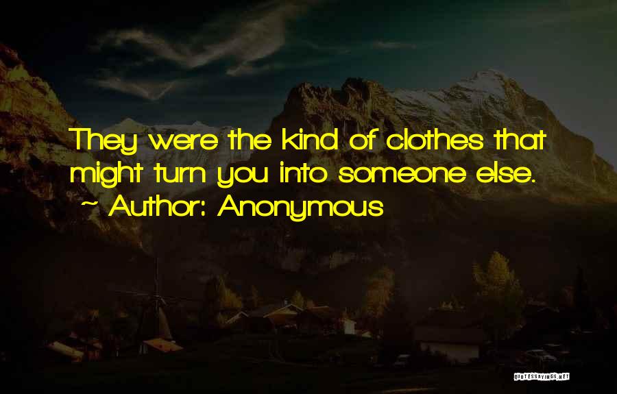Anonymous Quotes: They Were The Kind Of Clothes That Might Turn You Into Someone Else.