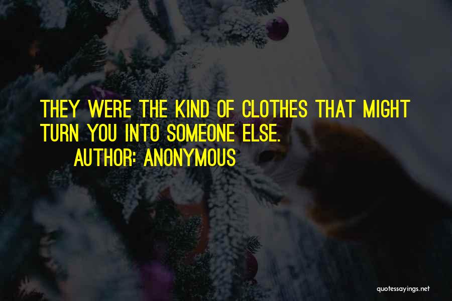 Anonymous Quotes: They Were The Kind Of Clothes That Might Turn You Into Someone Else.
