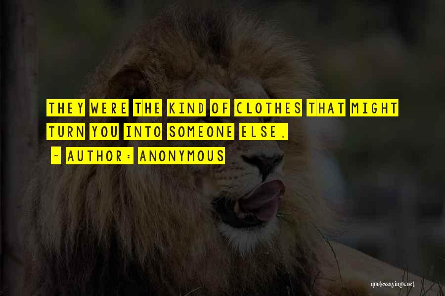 Anonymous Quotes: They Were The Kind Of Clothes That Might Turn You Into Someone Else.