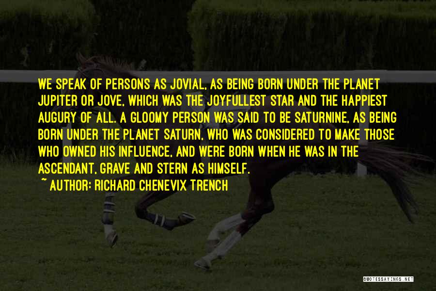 Richard Chenevix Trench Quotes: We Speak Of Persons As Jovial, As Being Born Under The Planet Jupiter Or Jove, Which Was The Joyfullest Star