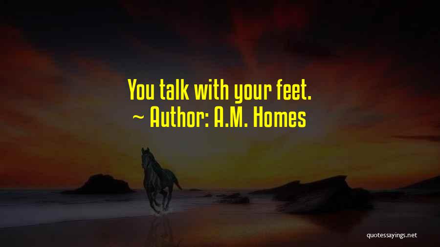A.M. Homes Quotes: You Talk With Your Feet.