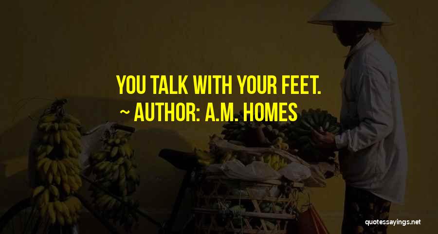 A.M. Homes Quotes: You Talk With Your Feet.