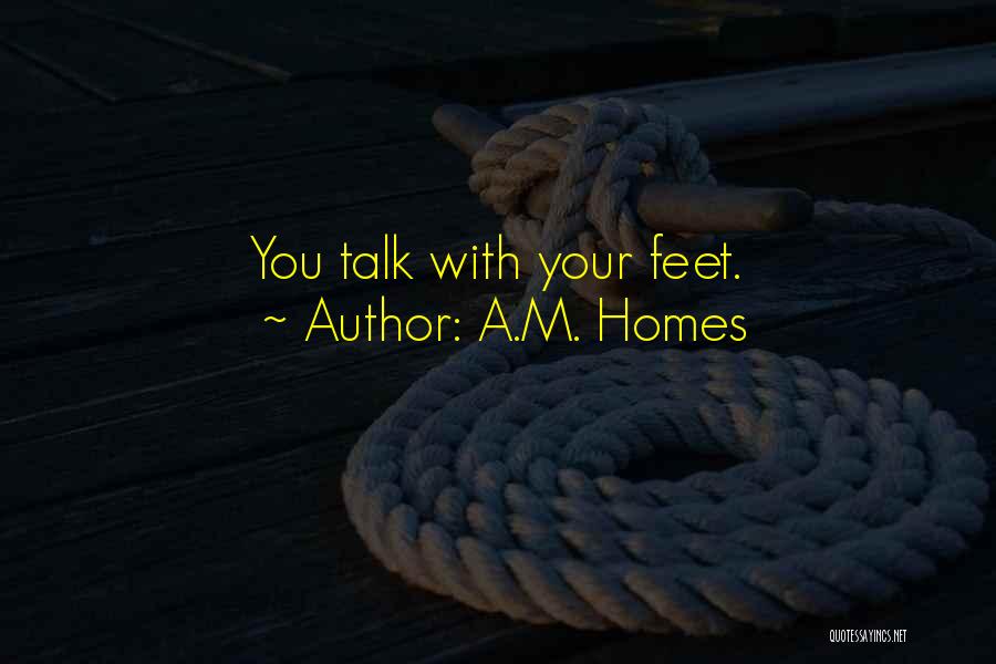 A.M. Homes Quotes: You Talk With Your Feet.