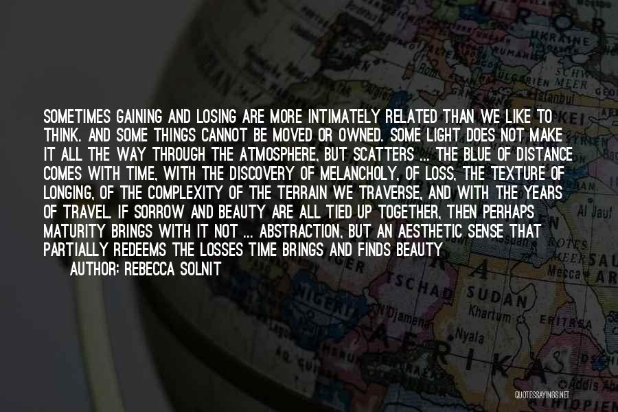 Rebecca Solnit Quotes: Sometimes Gaining And Losing Are More Intimately Related Than We Like To Think. And Some Things Cannot Be Moved Or