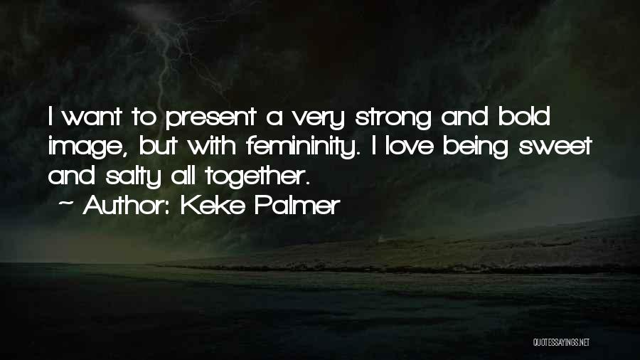 Keke Palmer Quotes: I Want To Present A Very Strong And Bold Image, But With Femininity. I Love Being Sweet And Salty All