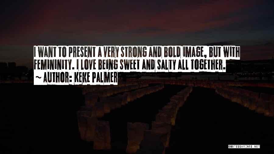 Keke Palmer Quotes: I Want To Present A Very Strong And Bold Image, But With Femininity. I Love Being Sweet And Salty All