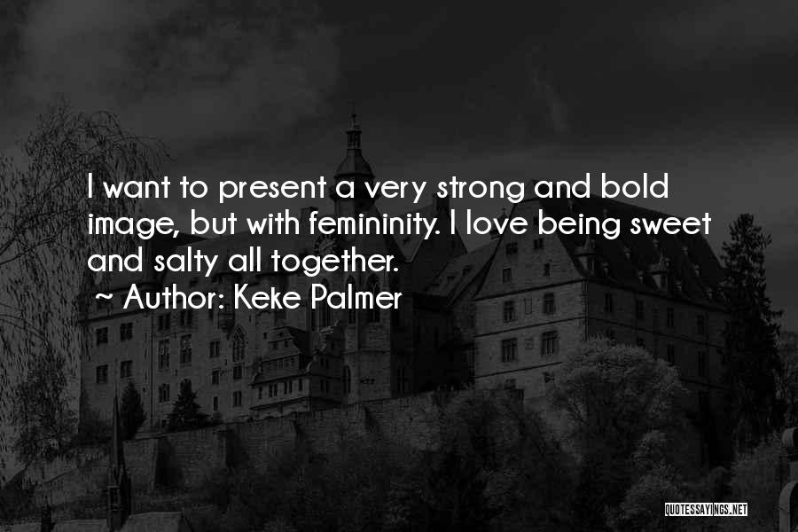 Keke Palmer Quotes: I Want To Present A Very Strong And Bold Image, But With Femininity. I Love Being Sweet And Salty All