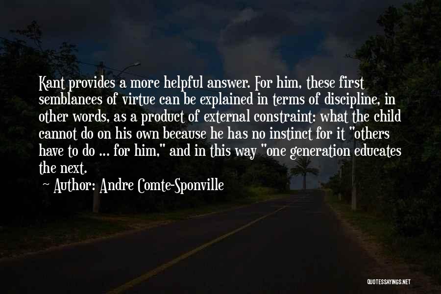 Andre Comte-Sponville Quotes: Kant Provides A More Helpful Answer. For Him, These First Semblances Of Virtue Can Be Explained In Terms Of Discipline,