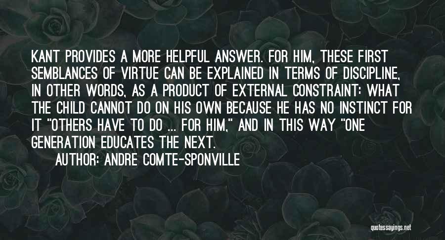 Andre Comte-Sponville Quotes: Kant Provides A More Helpful Answer. For Him, These First Semblances Of Virtue Can Be Explained In Terms Of Discipline,