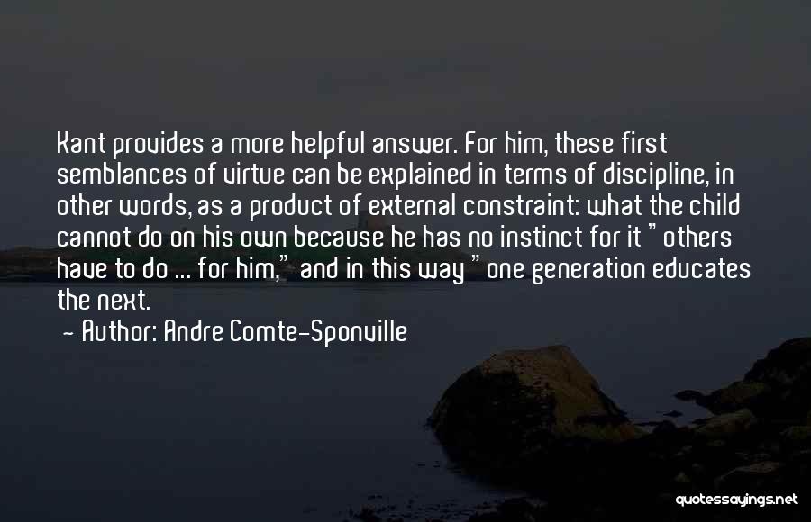 Andre Comte-Sponville Quotes: Kant Provides A More Helpful Answer. For Him, These First Semblances Of Virtue Can Be Explained In Terms Of Discipline,