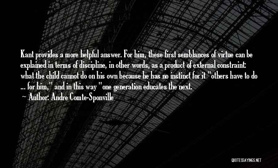 Andre Comte-Sponville Quotes: Kant Provides A More Helpful Answer. For Him, These First Semblances Of Virtue Can Be Explained In Terms Of Discipline,