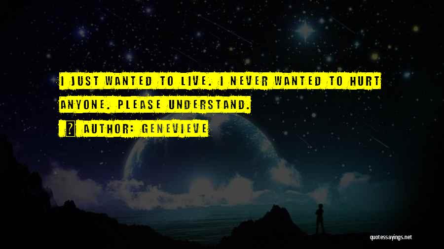 Genevieve Quotes: I Just Wanted To Live. I Never Wanted To Hurt Anyone. Please Understand.