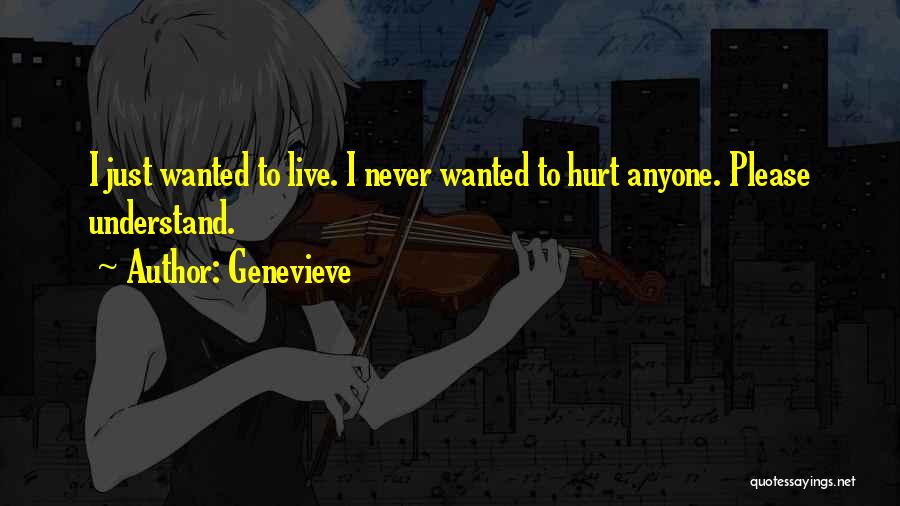 Genevieve Quotes: I Just Wanted To Live. I Never Wanted To Hurt Anyone. Please Understand.