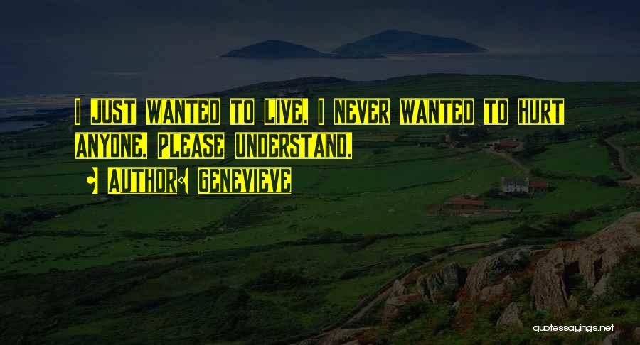 Genevieve Quotes: I Just Wanted To Live. I Never Wanted To Hurt Anyone. Please Understand.