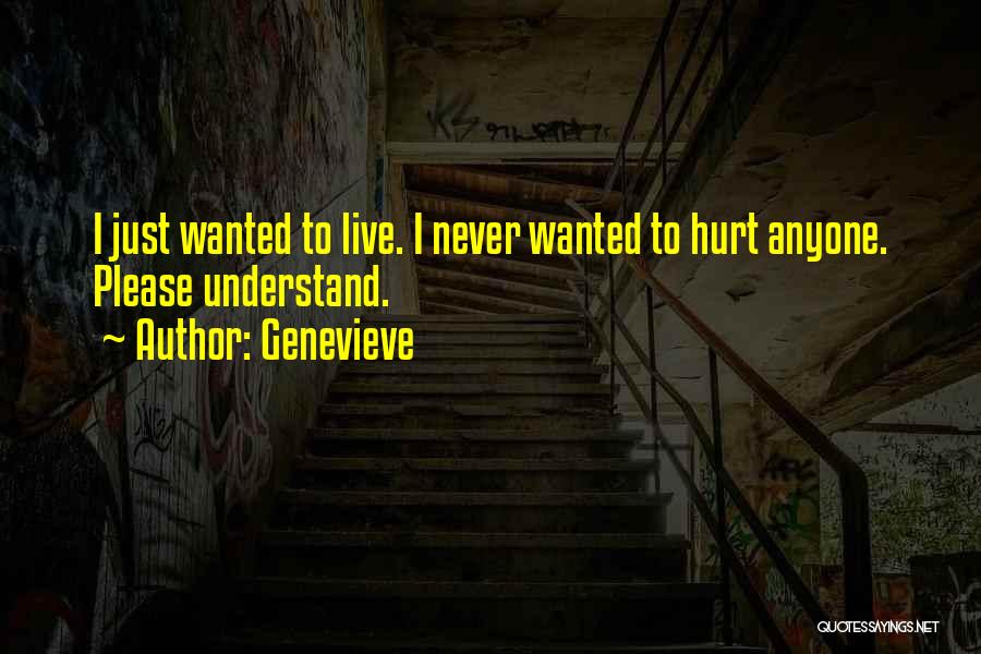 Genevieve Quotes: I Just Wanted To Live. I Never Wanted To Hurt Anyone. Please Understand.