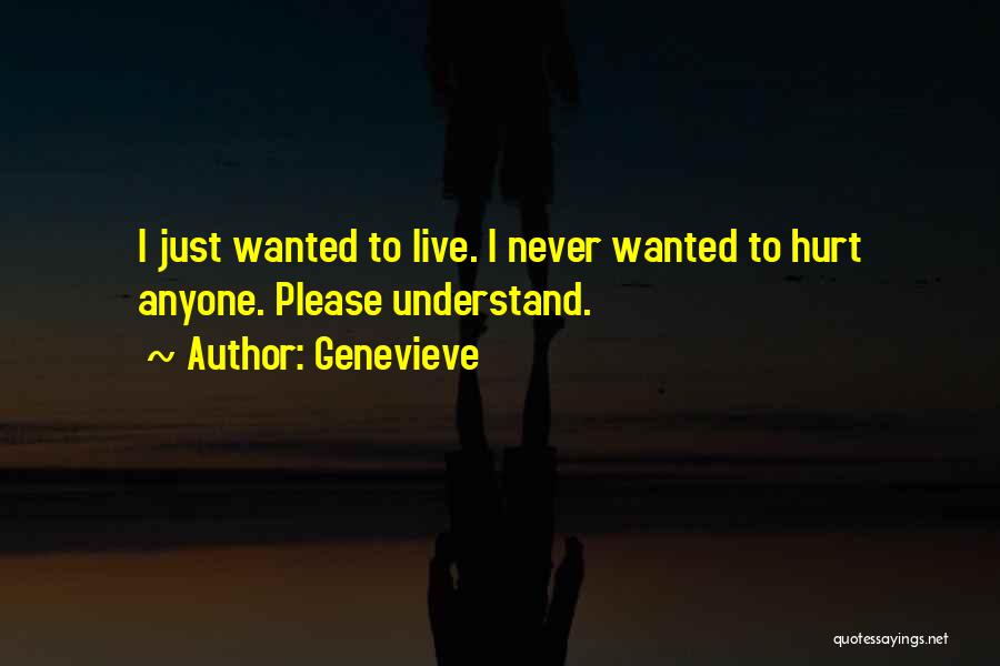 Genevieve Quotes: I Just Wanted To Live. I Never Wanted To Hurt Anyone. Please Understand.