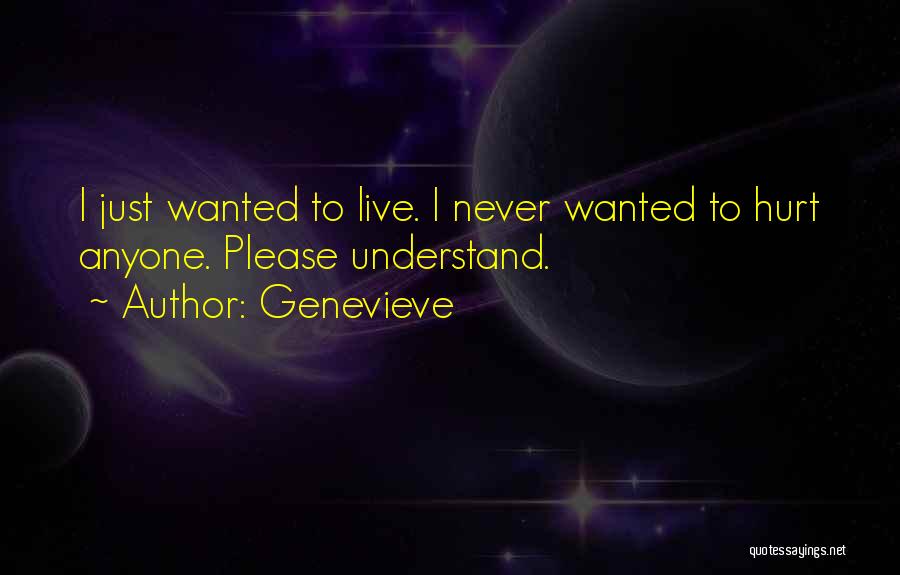 Genevieve Quotes: I Just Wanted To Live. I Never Wanted To Hurt Anyone. Please Understand.