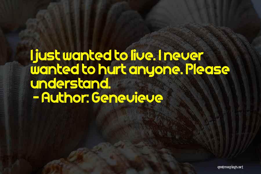 Genevieve Quotes: I Just Wanted To Live. I Never Wanted To Hurt Anyone. Please Understand.