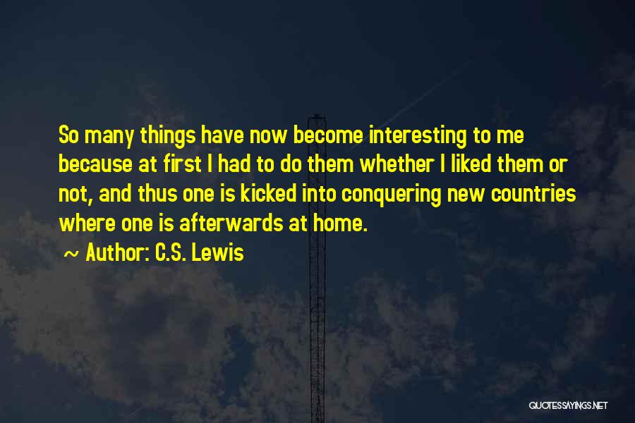 C.S. Lewis Quotes: So Many Things Have Now Become Interesting To Me Because At First I Had To Do Them Whether I Liked
