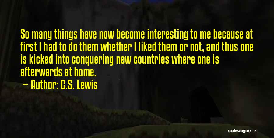 C.S. Lewis Quotes: So Many Things Have Now Become Interesting To Me Because At First I Had To Do Them Whether I Liked