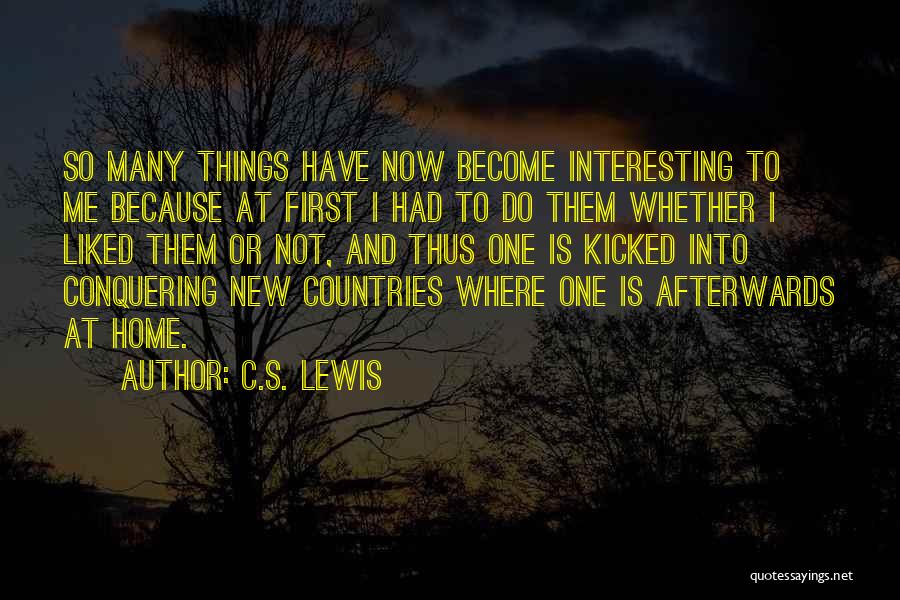 C.S. Lewis Quotes: So Many Things Have Now Become Interesting To Me Because At First I Had To Do Them Whether I Liked