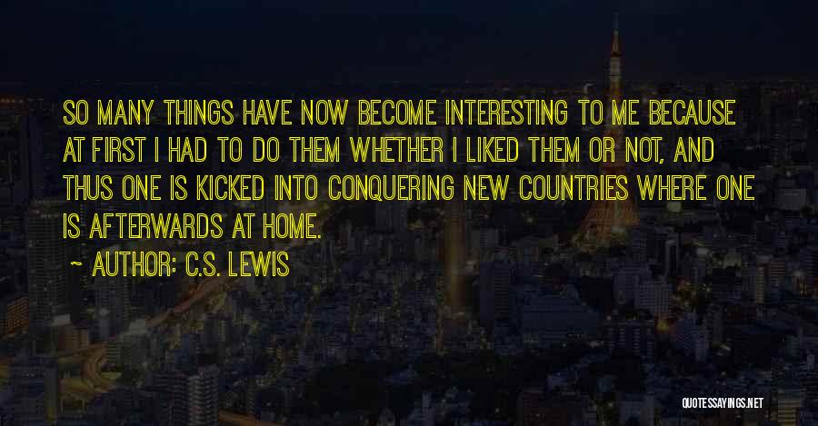 C.S. Lewis Quotes: So Many Things Have Now Become Interesting To Me Because At First I Had To Do Them Whether I Liked