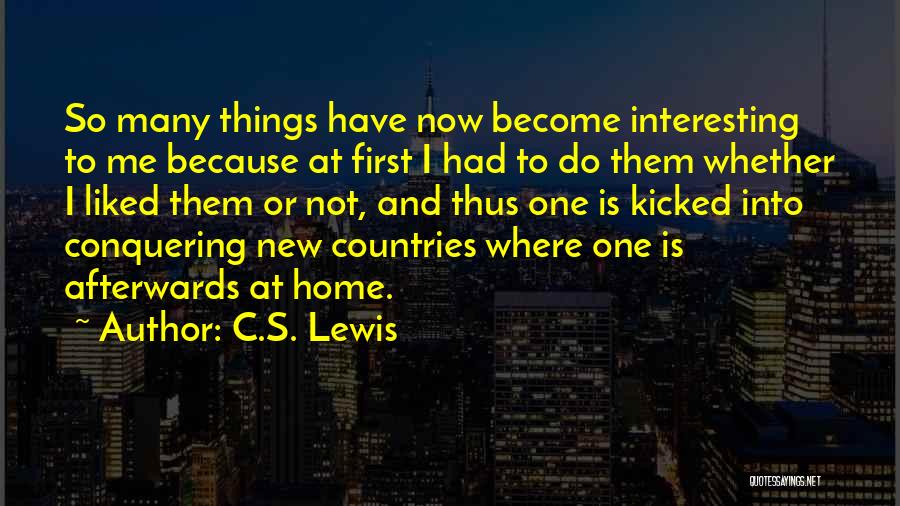 C.S. Lewis Quotes: So Many Things Have Now Become Interesting To Me Because At First I Had To Do Them Whether I Liked