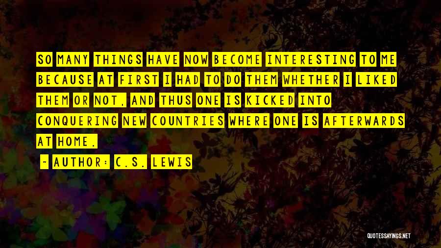 C.S. Lewis Quotes: So Many Things Have Now Become Interesting To Me Because At First I Had To Do Them Whether I Liked